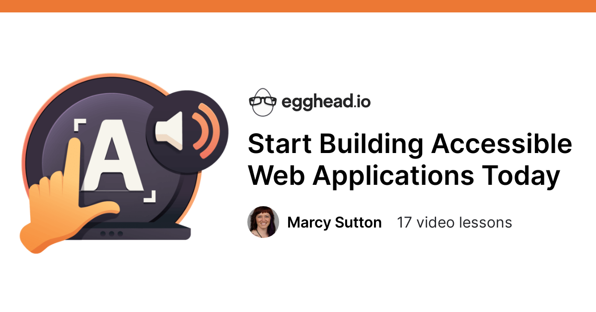 Start Building Accessible Web Applications Today - Course by @marcysutton @eggheadio